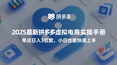 2025最新拼多多虚拟电商实操手册，单店日入3位数，小白也能快速上手【附赠选品工具】-东升网创