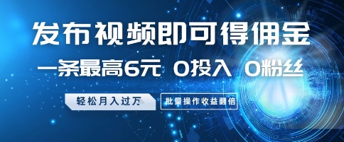 发布视频即可得佣金，一条最高6元，0投入 0粉丝  会发视频就行，月入过W，批量操作收益翻倍【揭秘】-东升网创