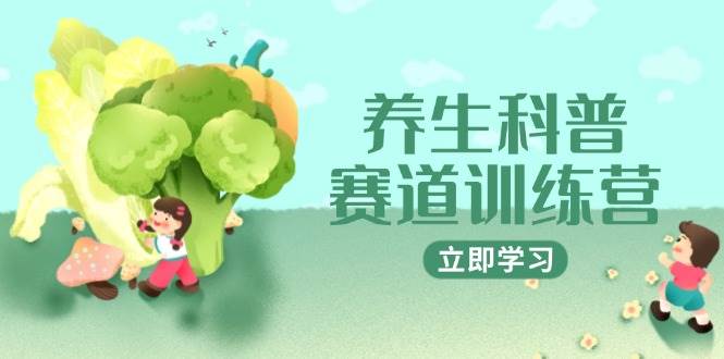 （14834期）养生科普赛道训练营，AI矩阵+爆款标题+插画教学，2月3万粉接广1800/条-东升网创