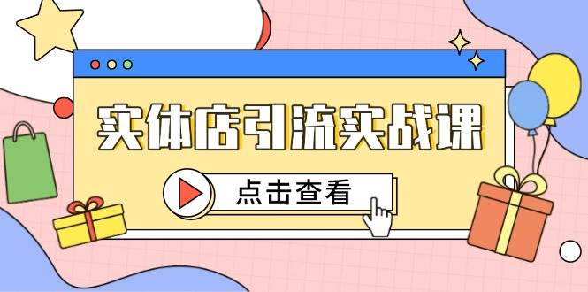 实体店引流实战课，短视频认知+抖加投放，精准对标百客进店-东升网创