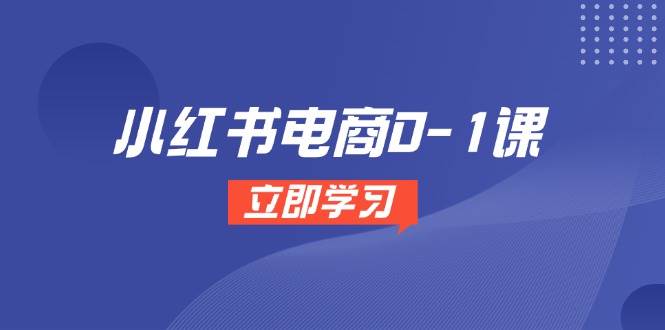 （14841期）小红书电商0-1课，开店选品全流程，多平台素材处理与爆款笔记制作-东升网创