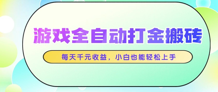 游戏全自动打金搬砖，每天千元收益，小白也能轻松上手-东升网创