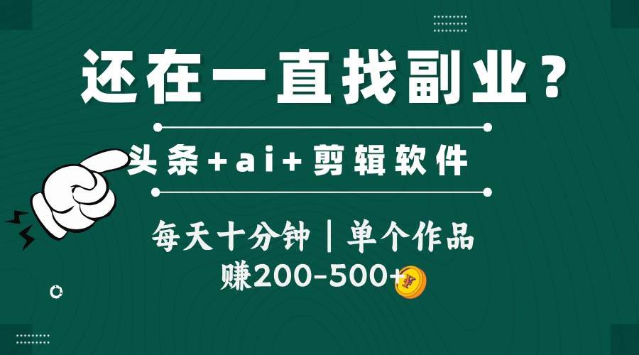 （14844期）头条全新玩发加持软件搬视频，每天十分钟，单个作品收入200-500左右-东升网创