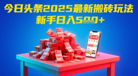 今日头条2025年最新搬砖玩法，新手也能轻松日入5张-东升网创