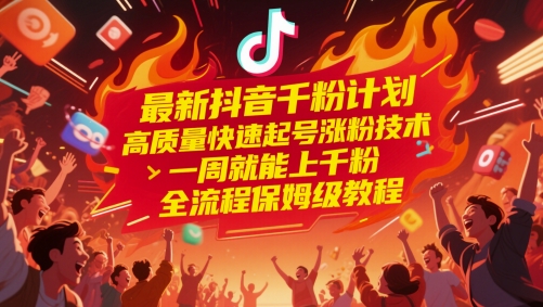 最新抖音千粉计划，高质量快速起号涨粉技术，一周就能上千粉，全流程保姆级教程-东升网创