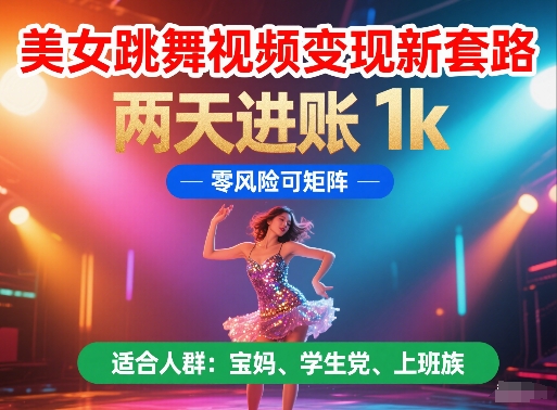 美女跳舞视频变现新套路，两天进账 1k，零风险可矩阵【揭秘】-东升网创