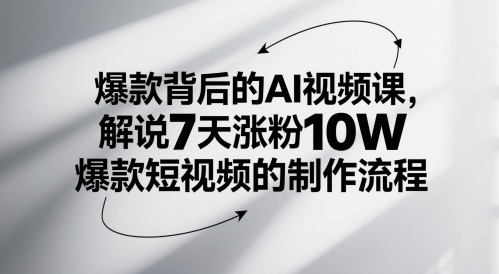 爆款背后的AI视频课，解说7天涨粉10W爆款短视频的制作流程-东升网创