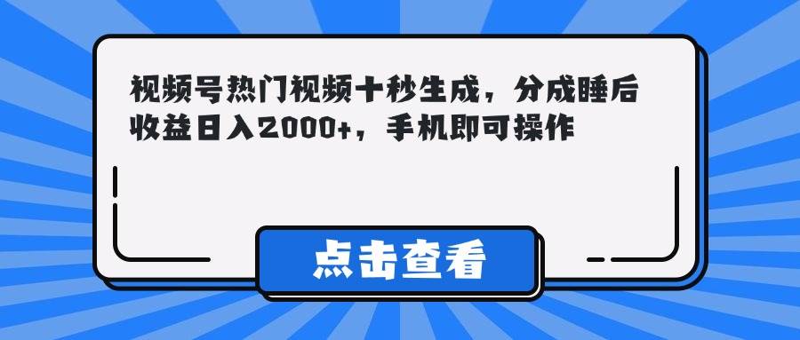 （14851期）视频号热门视频十秒生成，分成睡后收益日入2000+，手机即可操作-东升网创