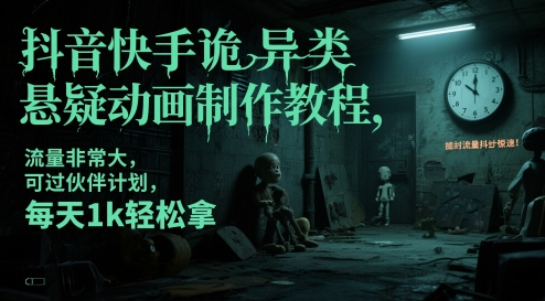 抖音快手诡异类悬疑动画制作教程，流量非常大，可过伙伴计划，每天1k轻松拿-东升网创