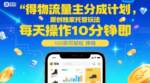 得物流量主分成计划，原创独家托管玩法，每天操作10分钟即可轻松挣米【揭秘】-东升网创