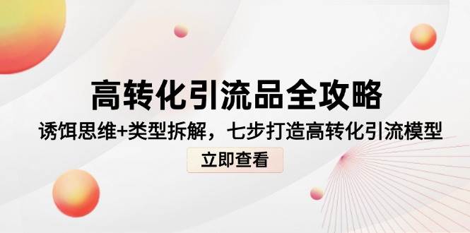 高转化引流品全攻略，诱饵思维+类型拆解，七步打造高转化引流模型-东升网创