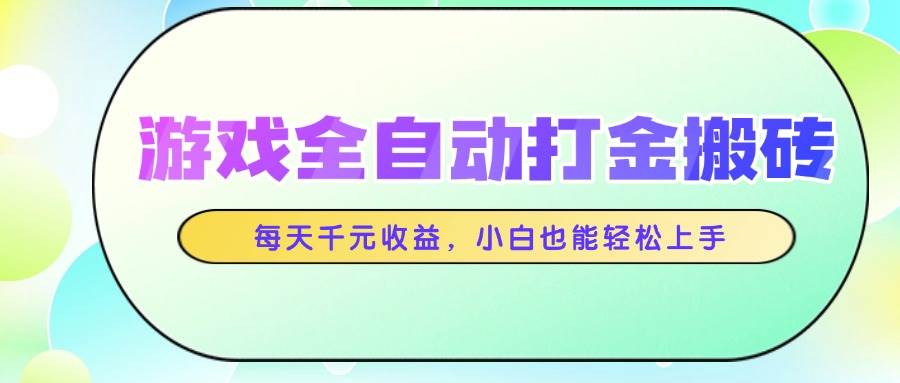 （14853期）游戏全自动打金搬砖，每天千元收益，小白也能轻松上手-东升网创