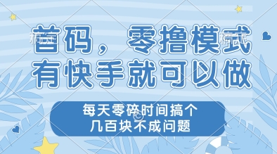 首码，零撸模式，有快手就可以做，每天零碎时间搞个几张不成问题【揭秘】-东升网创