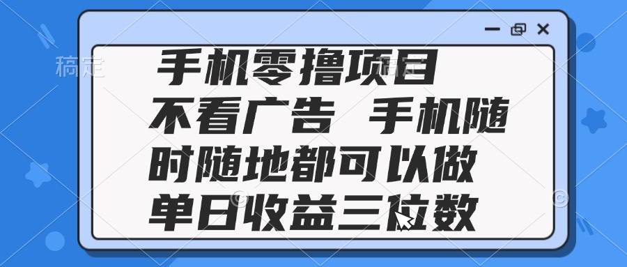（14855期）2025手机零撸项目 不看广告 手机随时可做 单日收益三位数-东升网创