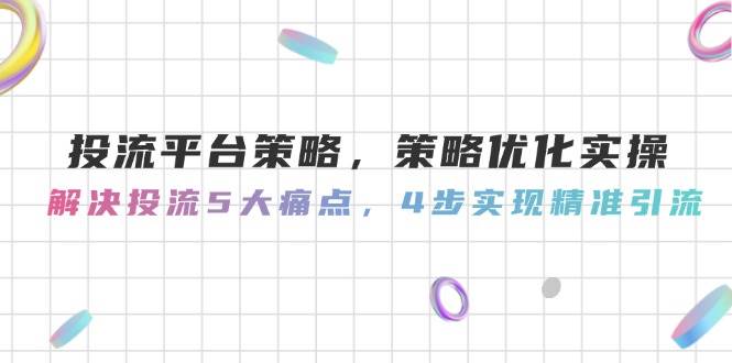（14862期）投流平台策略，策略优化实操，解决投流5大痛点，4步实现精准引流-东升网创