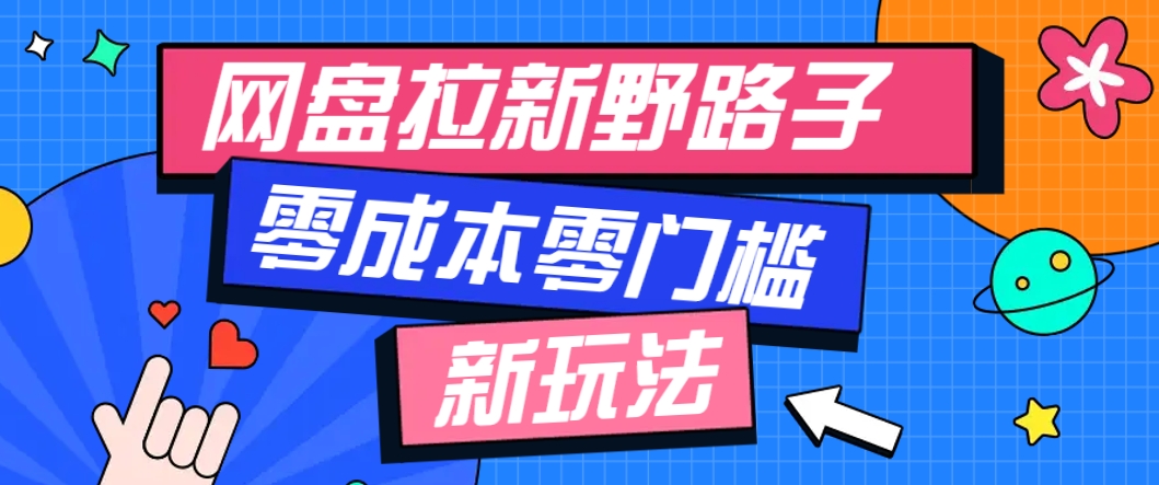 一个人也能操作的网盘拉新野路子玩法，零成本零门槛多种变现方式，轻松月入万元-东升网创