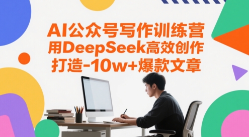 AI公众号写作训练营，用DeepSeek高效创作，打造10w+爆款文章-东升网创