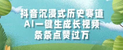 抖音沉浸式历史赛道，AI一键生成长视频，条条点赞过W【揭秘】-东升网创