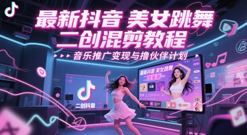 最新抖音美女跳舞二创混剪教程，流量高，音乐推广变现与撸伙伴计划-东升网创