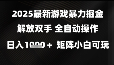 2025最新游戏暴力掘金解放双手，全自动操作，日入1k+矩阵，小白可玩【揭秘】-东升网创