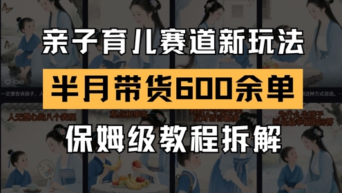AI亲子育儿赛道新玩法，新号半个月带货600多单，保姆级教程拆解-东升网创