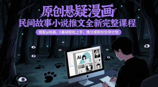 原创悬疑漫画民间故事小说推文全新完整课程， 搭配ai绘画，0基础轻松上手，撸分成和伙伴计划-东升网创