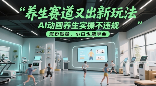 养生赛道又出新玩法，AI动画养生实操不违规，涨粉贼猛，小白也能学会-东升网创