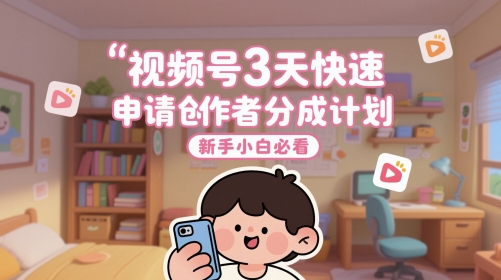 视频号3天快速申请创作者分成计划，新手小白必看-东升网创
