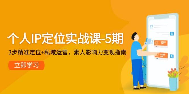 （14867期）个人IP定位实战课-5期，3步精准定位+私域运营，素人影响力变现指南-东升网创