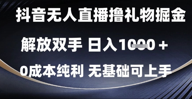 抖音无人直播撸礼物掘金，解放双手，日入1k，0成本纯利，无基础可上手【揭秘】-东升网创