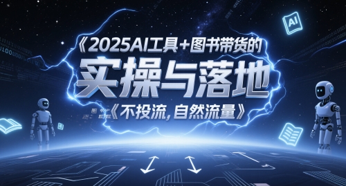 2025AI工具+图书带货的实操与落地，图文起号带货全攻略，不投流，自然流量-东升网创