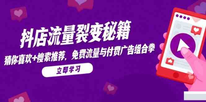 抖店流量裂变秘籍，猜你喜欢，搜索推荐，免费流量与付费广告组合拳-东升网创