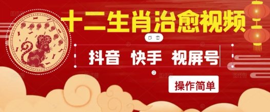 疯狂火爆！抖音，小红书，视频号十二生肖治愈的视频，轻松制作+快速拿到结果-东升网创
