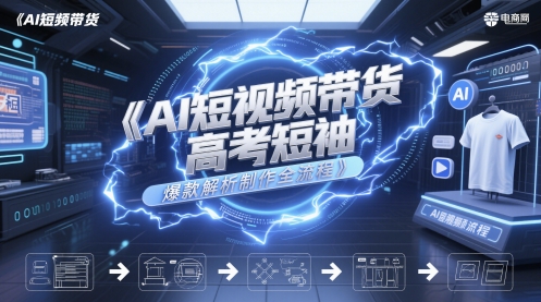 AI短视频带货高考短袖爆款解析制作全流程-东升网创