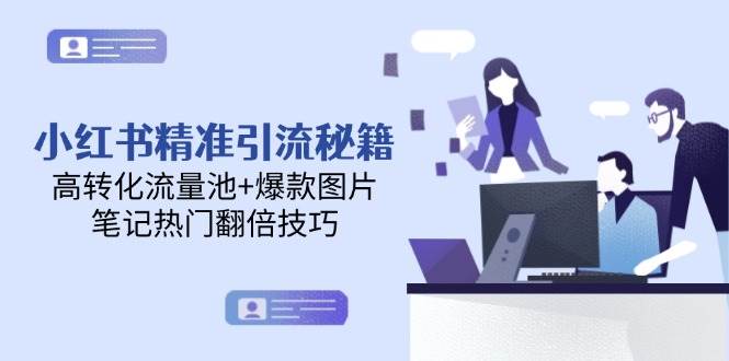 （14881期）小红书精准引流秘籍，高转化流量池+爆款图片，笔记热门翻倍技巧-东升网创