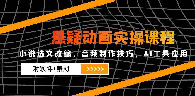 （14890期）悬疑动画实操课程，小说选文改编，音频制作技巧，AI工具应用（附软件+素材-东升网创