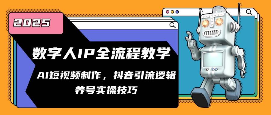（14886期）数字人IP全流程教学，AI短视频制作，抖音引流逻辑，养号实操技巧-东升网创