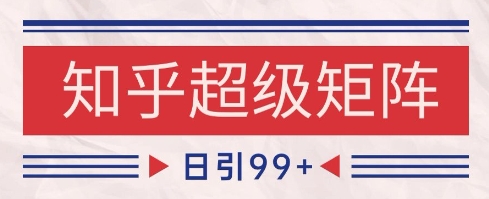 知乎超级矩阵玩法引流高质量精准粉SEO覆盖，日变现1k+【揭秘】-东升网创