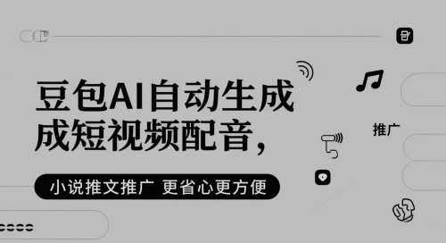 豆包AI自动生成短视频配音，小说推文推广更省心更方便-东升网创