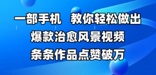 一部手机，教你轻松做出爆款治愈风景视频，条条作品点赞破W-东升网创