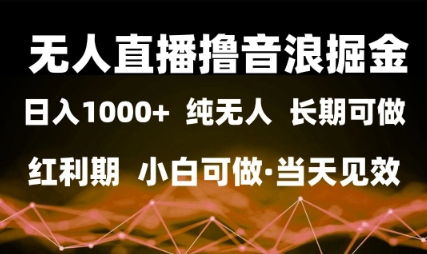 无人直播撸音浪掘金，日入1k+，纯无人红利期，小白可做，当天见效【揭秘】-东升网创