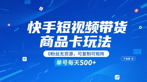 快手短视频带货商品卡玩法，不直播不发视频，0粉丝无货源，可复制可矩阵，单号每天1-5张-东升网创