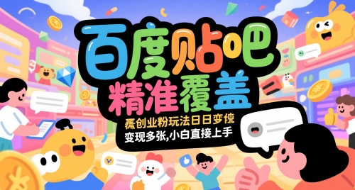百度贴吧精准覆盖创业粉玩法日变现多张，小白直接上手【揭秘】-东升网创