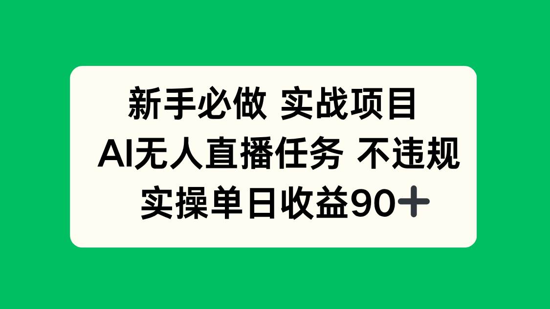 （14901期）新手必做实战项目，AI无人直播任务 不违规，实操单日收益90+-东升网创