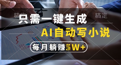 只需一键生成，AI全自动写小说，可一键生成120w字，每月躺着收益过1w+【揭秘】-东升网创