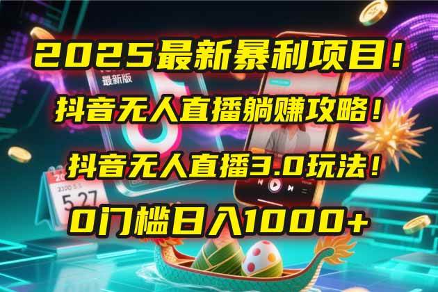 （14904期）2025最新暴利项目！抖音无人直播躺赚攻略！抖音无人直播3.0玩法！0门槛…-东升网创