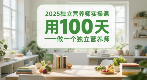 2025独立营养师实操课，用100天做一个独立营养师-东升网创