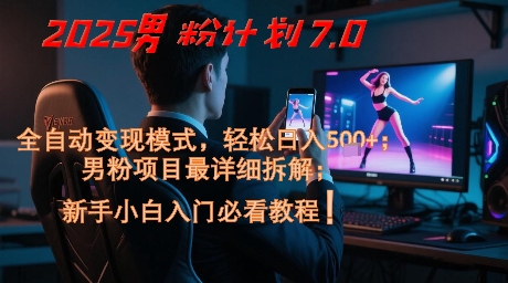 2025男粉计划7.0，全自动变现模式，轻松日入5张+，新手小白必看课程-东升网创