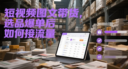 短视频图文带货，选品爆单后如何接流量-东升网创