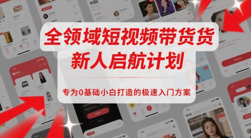全领域短视频带货新人启航计划，专为0基础小白打造的极速入门方案-东升网创